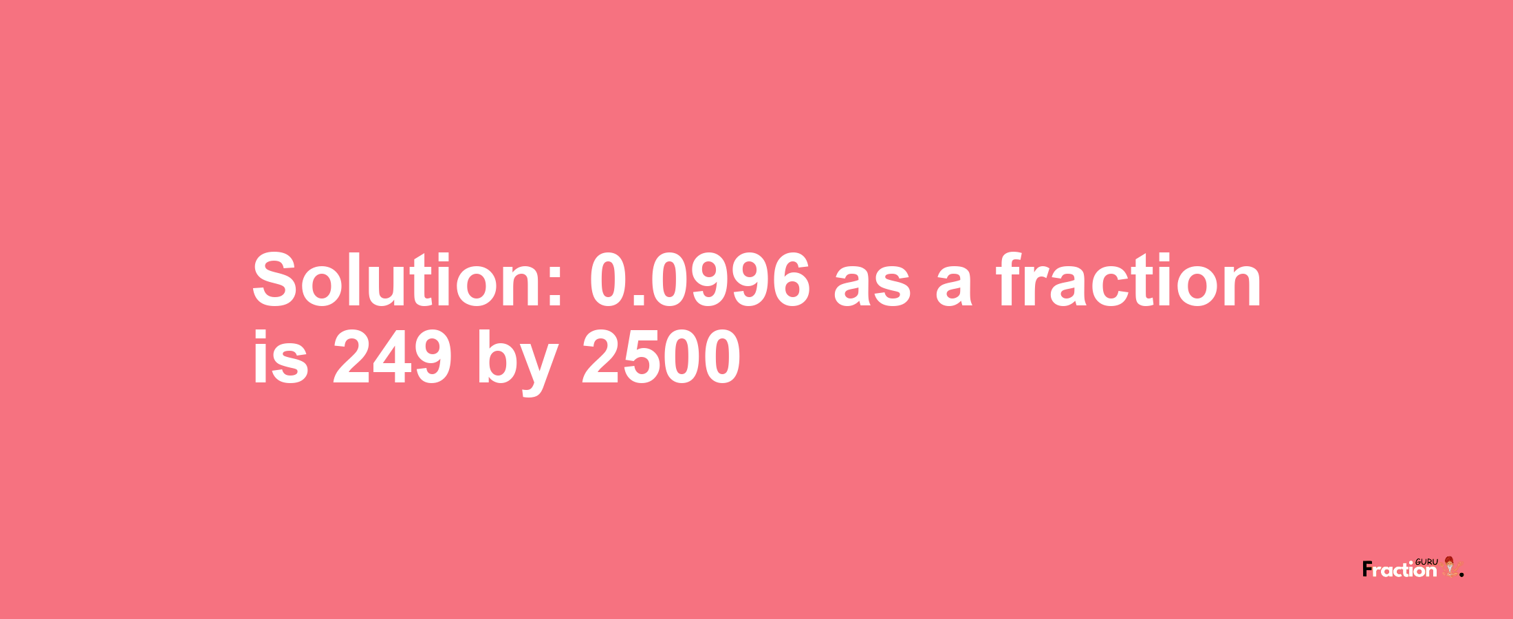 Solution:0.0996 as a fraction is 249/2500